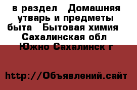  в раздел : Домашняя утварь и предметы быта » Бытовая химия . Сахалинская обл.,Южно-Сахалинск г.